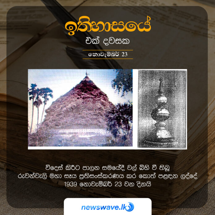 විදෙස් කිරීට පාලන සමයේදී අතහැර දමනු ලදුව වල් බිහි වී තිබූ රුවන්වැලි මහා සෑය ප්‍රතිසංස්කරණය කර දෙවන වරට කොත් පළදන ලද්දේ 1939 නොවැම්බර් 23 වන දිනයි