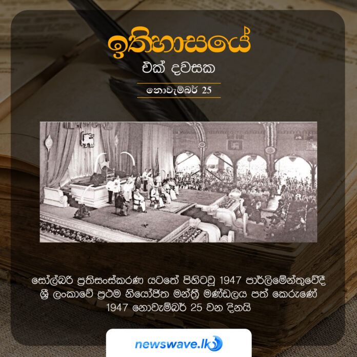 සෝල්බරි ප්‍රතිසංස්කරණ යටතේ පිහිටවූ 1947 පාර්ලිමේන්තුවේදී ශ්‍රී ලංකාවේ ප්‍රථම නියෝජිත මන්ත්‍රී මණ්ඩලය පත් කෙරුණේ 1947 නොවැම්බර් 25 වන දිනයි
