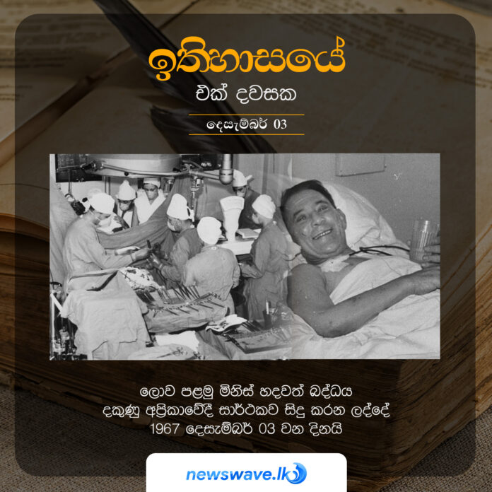 ලොව පළමු මිනිස් හදවත් බද්ධය දකුණු අප්‍රිකාවේදී සාර්ථකව සිදු කරන ලද්දේ 1967 දෙසැම්බර් 03 වන දිනයි