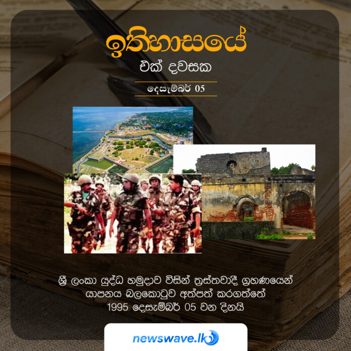 ශ්‍රී ලංකා යුද්ධ හමුදාව විසින් ත‍්‍රස්තවාදී ග්‍රහණයෙන් යාපනය බලකොටුව අත්පත් කරගත්තේ 1995 දෙසැම්බර් 05 වන දිනයි
