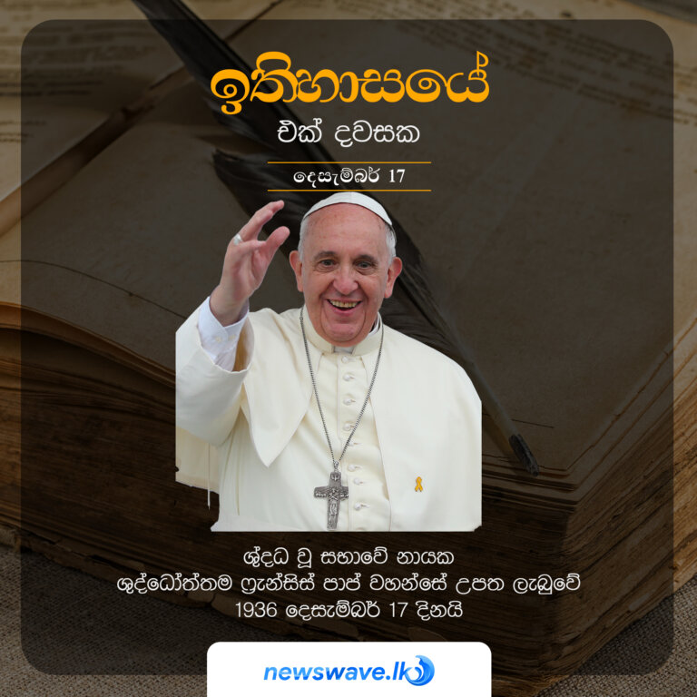 ශුස්ධ වූ සභාවේ නායක ශුද්ධෝත්තම ෆ්‍රැන්සිස් පාප් වහන්සේ උපත ලැබුවේ 1936 දෙසැම්බර් 17 දිනයි