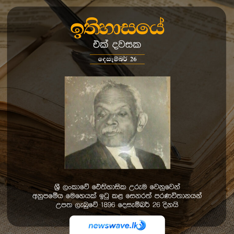ශ්‍රී ලංකාවේ ඓතිහාසික උරුම වෙනුවෙන් අනුපමේය මෙහෙයක් ඉටු කළ සෙනරත් පරණවිතානයන් උපත ලැබුවේ 1896 දෙසැම්බර් 26 දිනයි