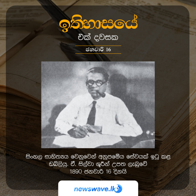 සිංහල සාහිත්‍යය වෙනුවෙන් අනුපමේය සේවයක් ඉටු කළ ඩබ්ලියු. ඒ. සිල්වා ශූරීන් උපත ලැබුවේ 1890 ජනවාරි 16 දිනයි