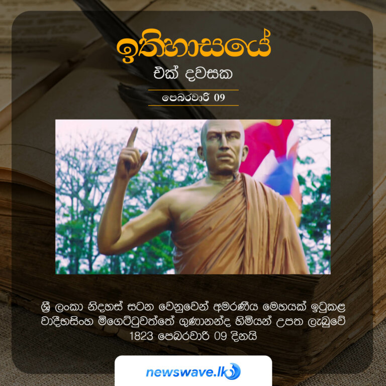 ශ්‍රී ලංකා නිදහස් සටන වෙනුවෙන් අමරණීය මෙහයක් ඉටුකළ වාදීභසිංහ මිගෙට්ටුවත්තේ ගුණානන්ද හිමියන් උපත ලැබුවේ 1823 පෙබරවාරි 09 දිනයි