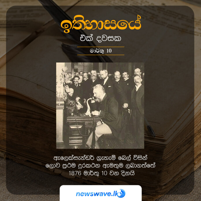 ඇලෙක්සැන්ඩර් ග්‍රැහැම් බෙල් විසින් ලොව ප්‍රථම දුරකථන ඇමතුම ලබාගත්තේ 1876 මාර්තු 10 වන දිනයි
