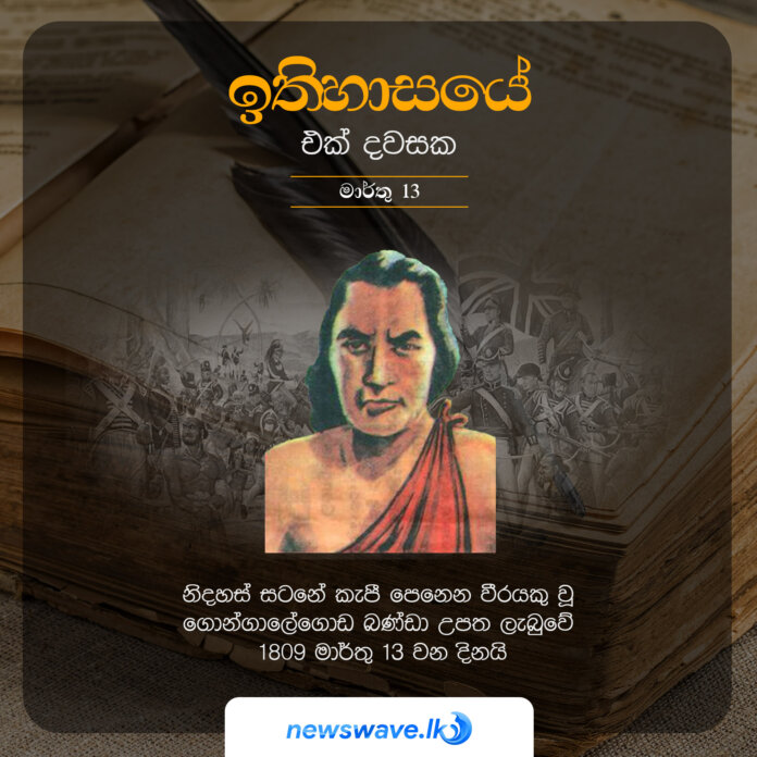 නිදහස් සටනේ කැපී පෙනෙන වීරයකු වූ ගොන්ගාලේගොඩ බණ්ඩා උපත ලැබුවේ 1809 මාර්තු 13 වන දිනයි