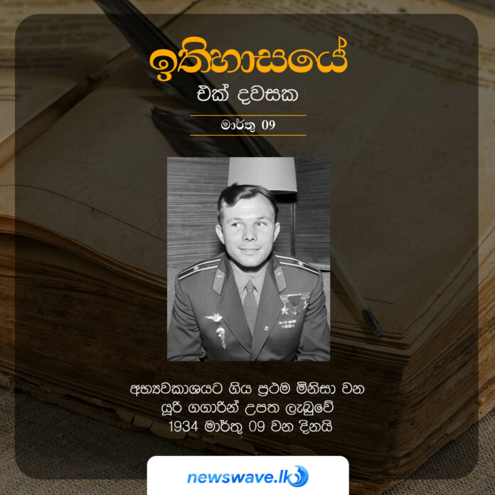 අභ්‍යවකාශයට ගිය ප්‍රථම මිනිසා වන යූරි ගගාරින් උපත ලැබුවේ 1934 මාර්තු 09 වන දිනයි