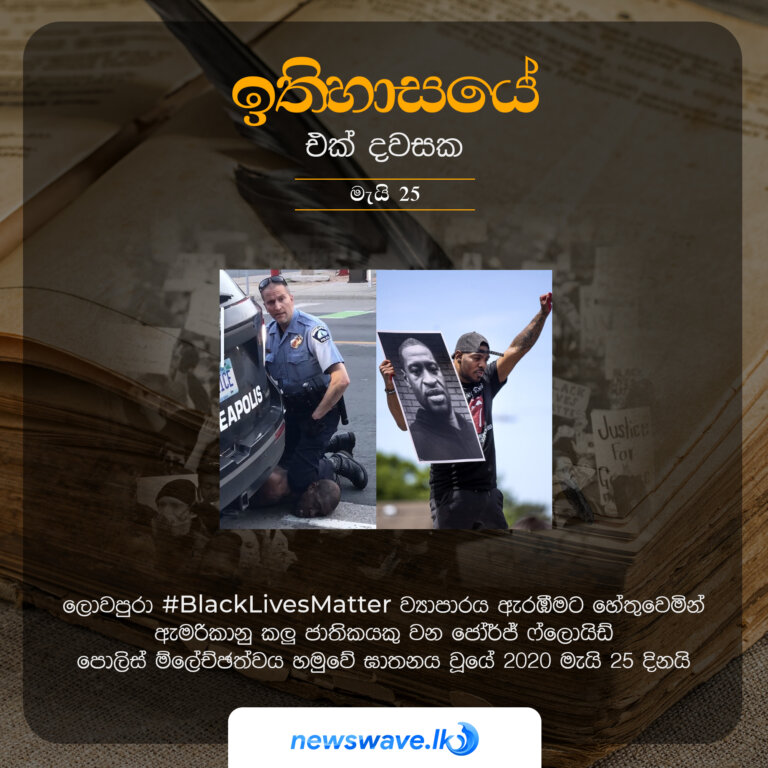 ලොව පුරාම #BlackLivesMatter ව්‍යාපාරය ඇරඹීමට හේතු වූ ඇමරිකානු කලු ජාතිකයකු වන ජෝර්ජ් ෆ්ලොයිඩ් පොලිස් ම්ලේච්ඡත්වය හමුවේ ඝාතනය වූයේ 2020 මැයි 25 දිනයි